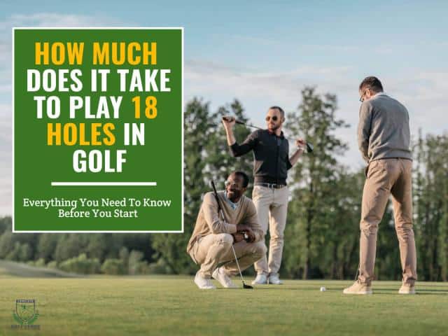 How long does it take to play 18 holes of golf?